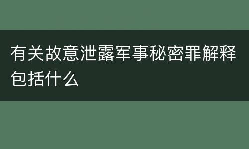 有关故意泄露军事秘密罪解释包括什么