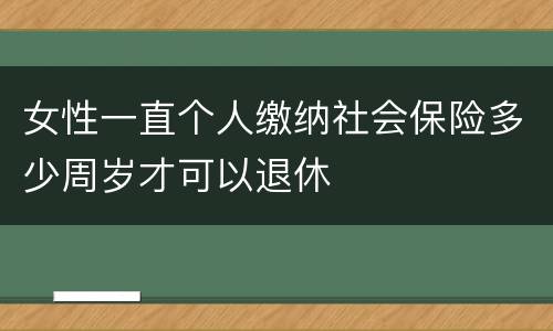 女性一直个人缴纳社会保险多少周岁才可以退休