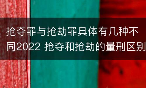 抢夺罪与抢劫罪具体有几种不同2022 抢夺和抢劫的量刑区别