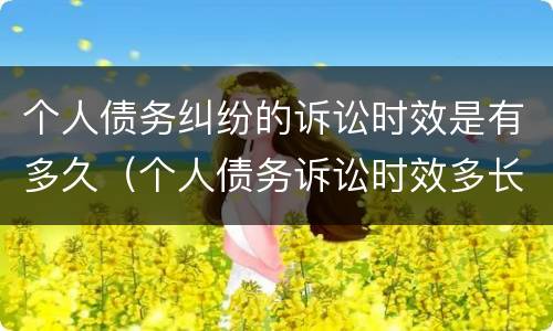 个人债务纠纷的诉讼时效是有多久（个人债务诉讼时效多长时间）