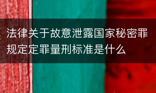 法律关于故意泄露国家秘密罪规定定罪量刑标准是什么