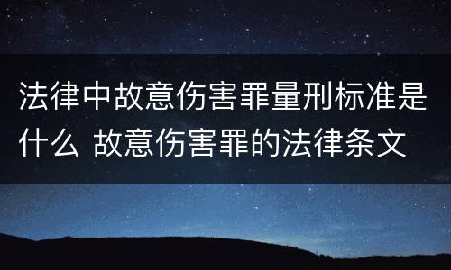法律中故意伤害罪量刑标准是什么 故意伤害罪的法律条文