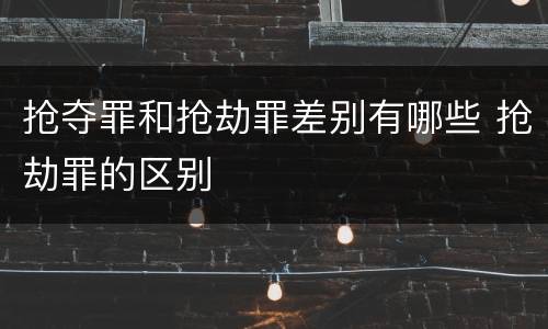 抢夺罪和抢劫罪差别有哪些 抢劫罪的区别