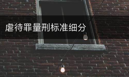 虐待罪量刑标准细分