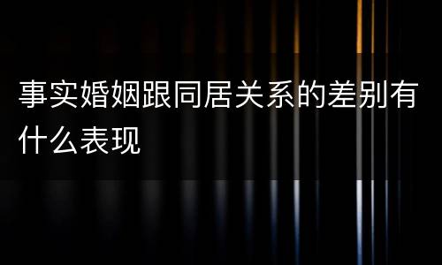 事实婚姻跟同居关系的差别有什么表现