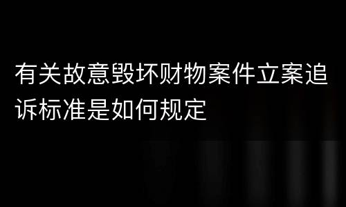 有关故意毁坏财物案件立案追诉标准是如何规定