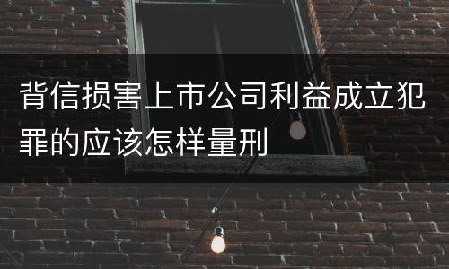 背信损害上市公司利益成立犯罪的应该怎样量刑