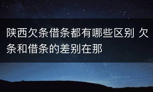 陕西欠条借条都有哪些区别 欠条和借条的差别在那