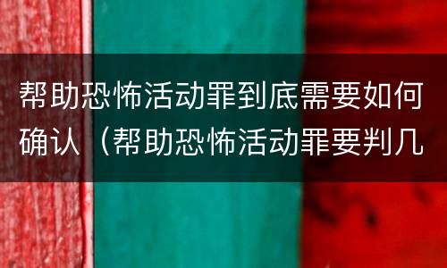 帮助恐怖活动罪到底需要如何确认（帮助恐怖活动罪要判几年）
