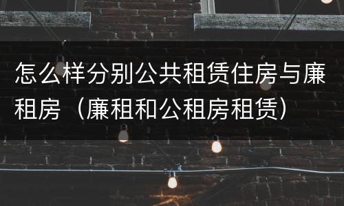 怎么样分别公共租赁住房与廉租房（廉租和公租房租赁）