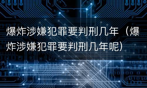 爆炸涉嫌犯罪要判刑几年（爆炸涉嫌犯罪要判刑几年呢）