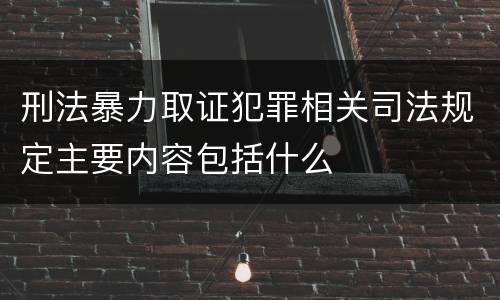 刑法暴力取证犯罪相关司法规定主要内容包括什么