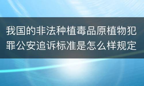 我国的非法种植毒品原植物犯罪公安追诉标准是怎么样规定