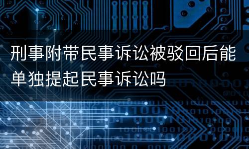 刑事附带民事诉讼被驳回后能单独提起民事诉讼吗