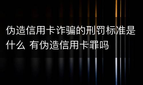 伪造信用卡诈骗的刑罚标准是什么 有伪造信用卡罪吗