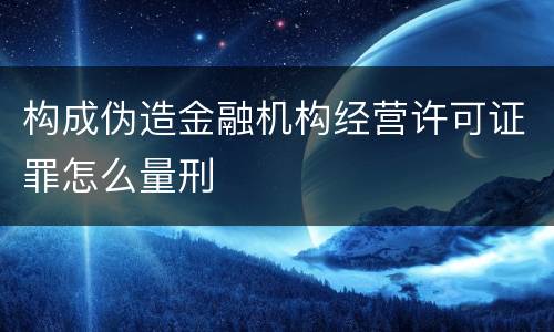 构成伪造金融机构经营许可证罪怎么量刑