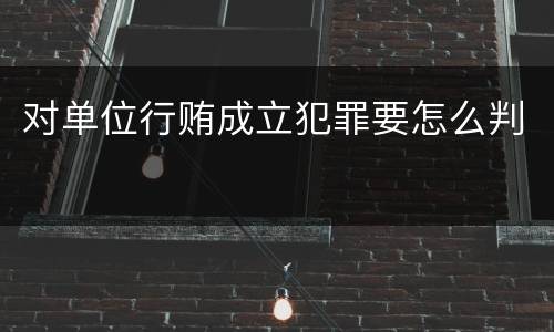 对单位行贿成立犯罪要怎么判