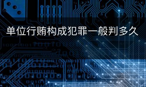 单位行贿构成犯罪一般判多久