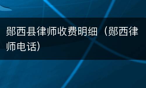 郧西县律师收费明细（郧西律师电话）