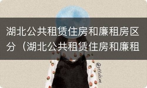 湖北公共租赁住房和廉租房区分（湖北公共租赁住房和廉租房区分吗）