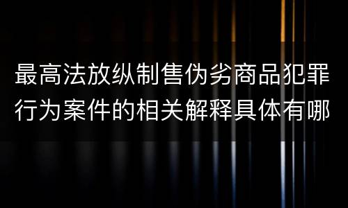 最高法放纵制售伪劣商品犯罪行为案件的相关解释具体有哪些主要内容