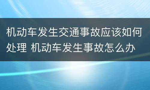 机动车发生交通事故应该如何处理 机动车发生事故怎么办