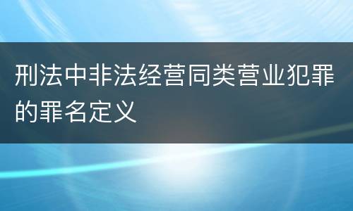 刑法中非法经营同类营业犯罪的罪名定义
