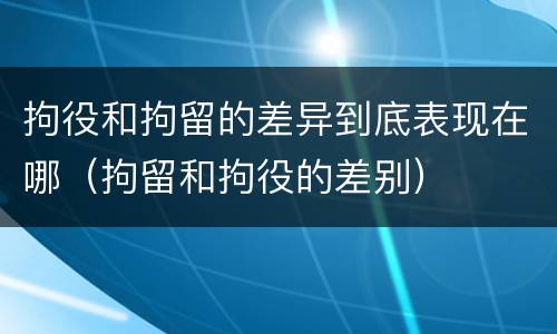 拘役和拘留的差异到底表现在哪（拘留和拘役的差别）