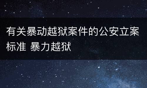 有关暴动越狱案件的公安立案标准 暴力越狱