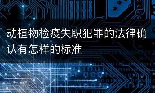 动植物检疫失职犯罪的法律确认有怎样的标准