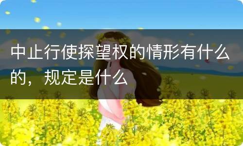 中止行使探望权的情形有什么的，规定是什么