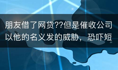 朋友借了网贷??但是催收公司以他的名义发的威胁，恐吓短信发到我这儿我该怎么举报