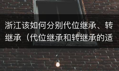 浙江该如何分别代位继承、转继承（代位继承和转继承的适用范围）