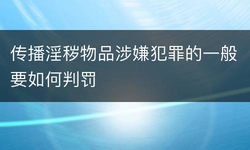 传播淫秽物品涉嫌犯罪的一般要如何判罚