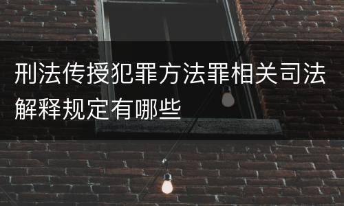 刑法传授犯罪方法罪相关司法解释规定有哪些