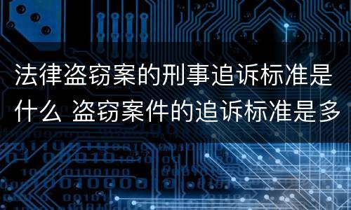 法律盗窃案的刑事追诉标准是什么 盗窃案件的追诉标准是多少