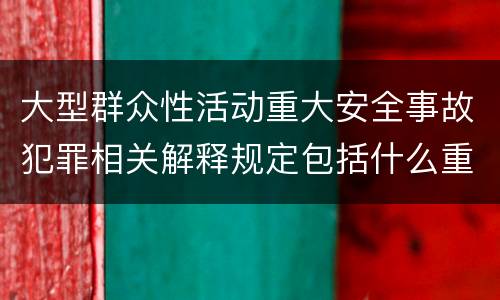 大型群众性活动重大安全事故犯罪相关解释规定包括什么重要内容