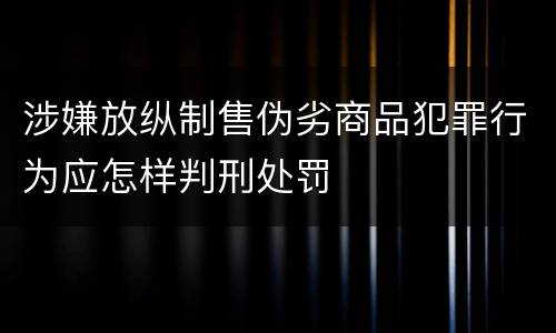 涉嫌放纵制售伪劣商品犯罪行为应怎样判刑处罚