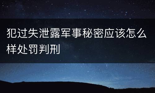 犯过失泄露军事秘密应该怎么样处罚判刑