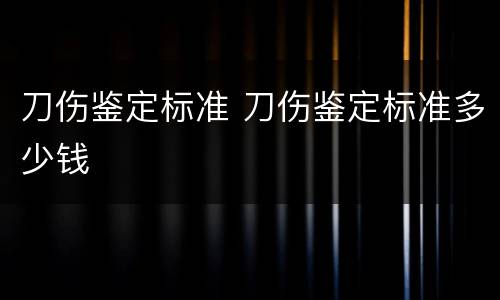 刀伤鉴定标准 刀伤鉴定标准多少钱
