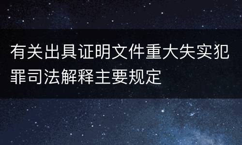 有关出具证明文件重大失实犯罪司法解释主要规定