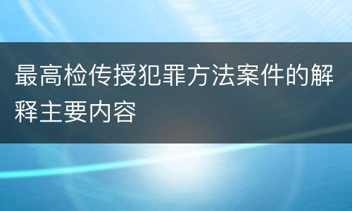 最高检传授犯罪方法案件的解释主要内容