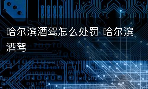 哈尔滨酒驾怎么处罚 哈尔滨 酒驾