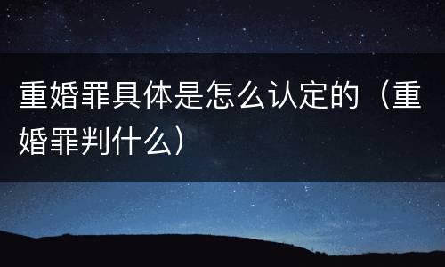 重婚罪具体是怎么认定的（重婚罪判什么）