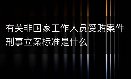 有关非国家工作人员受贿案件刑事立案标准是什么