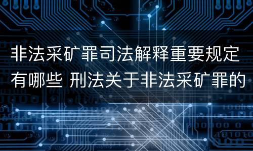 非法采矿罪司法解释重要规定有哪些 刑法关于非法采矿罪的规定