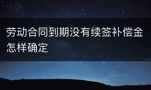 劳动合同到期没有续签补偿金怎样确定
