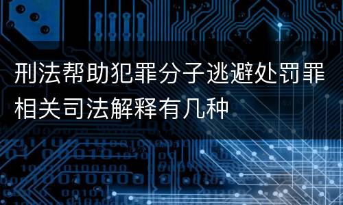 刑法帮助犯罪分子逃避处罚罪相关司法解释有几种
