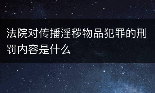法院对传播淫秽物品犯罪的刑罚内容是什么