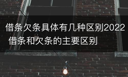 借条欠条具体有几种区别2022 借条和欠条的主要区别